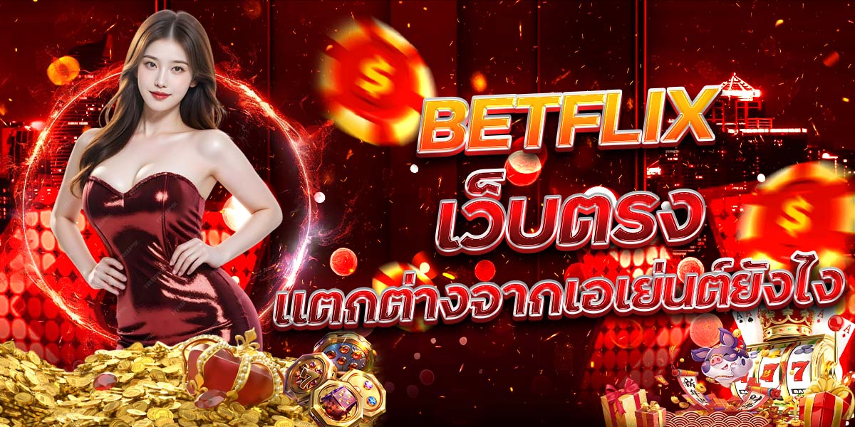 3. BETFLIX เว็บตรง แตกต่างจากเอเย่นต์ยังไง