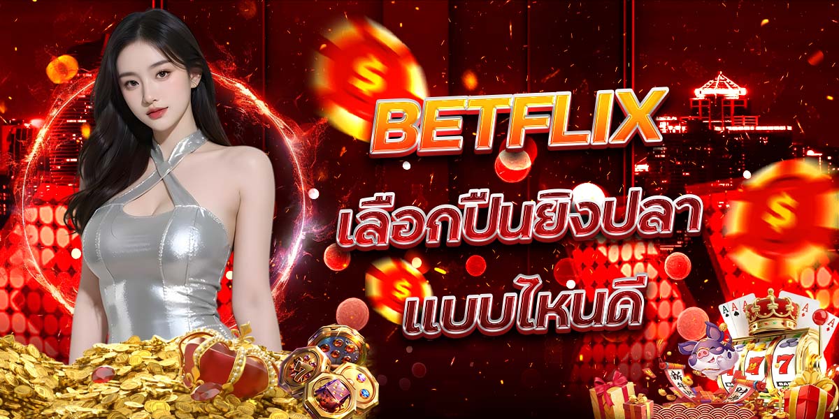 33. BETFLIX เลือกปืนยิงปลาแบบไหนดี