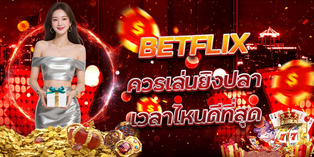 35. BETFLIX ควรเล่นยิงปลาเวลาไหนดีที่สุด
