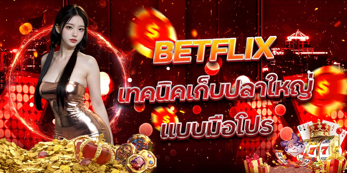 36. BETFLIX เทคนิคเก็บปลาใหญ่แบบมือโปร