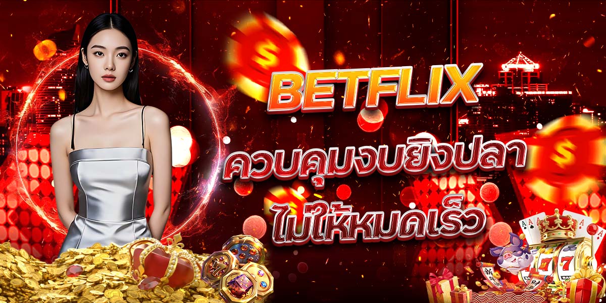 37. BETFLIX ควบคุมงบยิงปลาไม่ให้หมดเร็ว