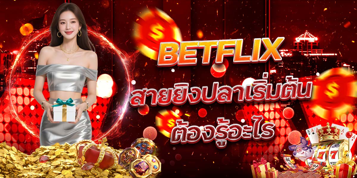 38. BETFLIX สายยิงปลาเริ่มต้นต้องรู้อะไร