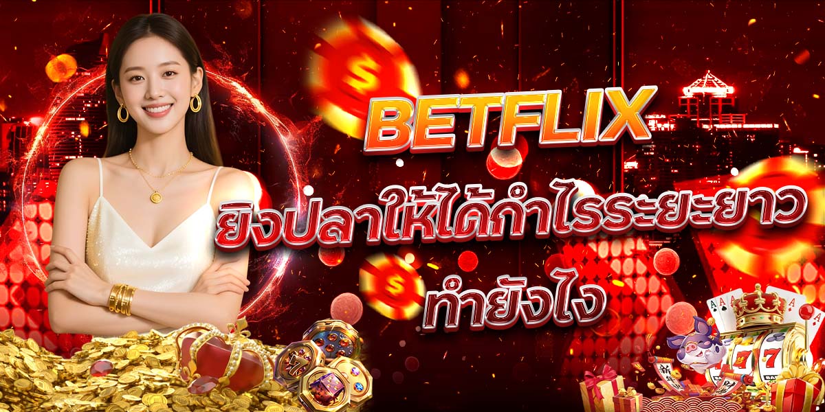 39. BETFLIX ยิงปลาให้ได้กำไรระยะยาวทำยังไง