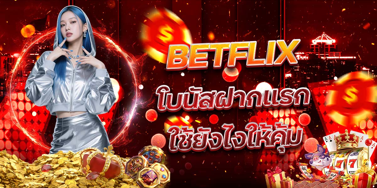 42. BETFLIX โบนัสฝากแรกใช้ยังไงให้คุ้ม