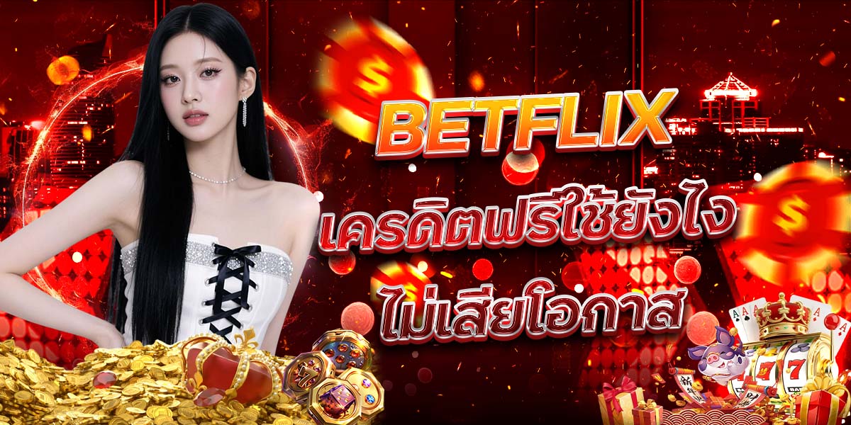 44. BETFLIX เครดิตฟรีใช้ยังไงไม่เสียโอกาส