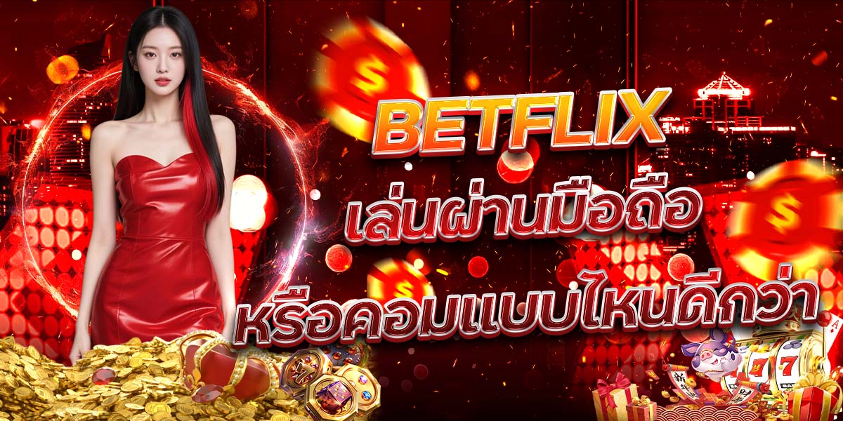 5. BETFLIX เล่นผ่านมือถือหรือคอมแบบไหนดีกว่า