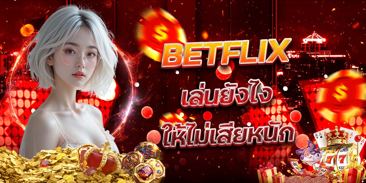 55. BETFLIX เล่นยังไงให้ไม่เสียหนัก