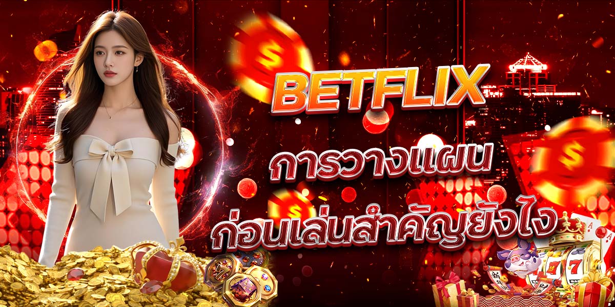 57. BETFLIX การวางแผนก่อนเล่นสำคัญยังไง
