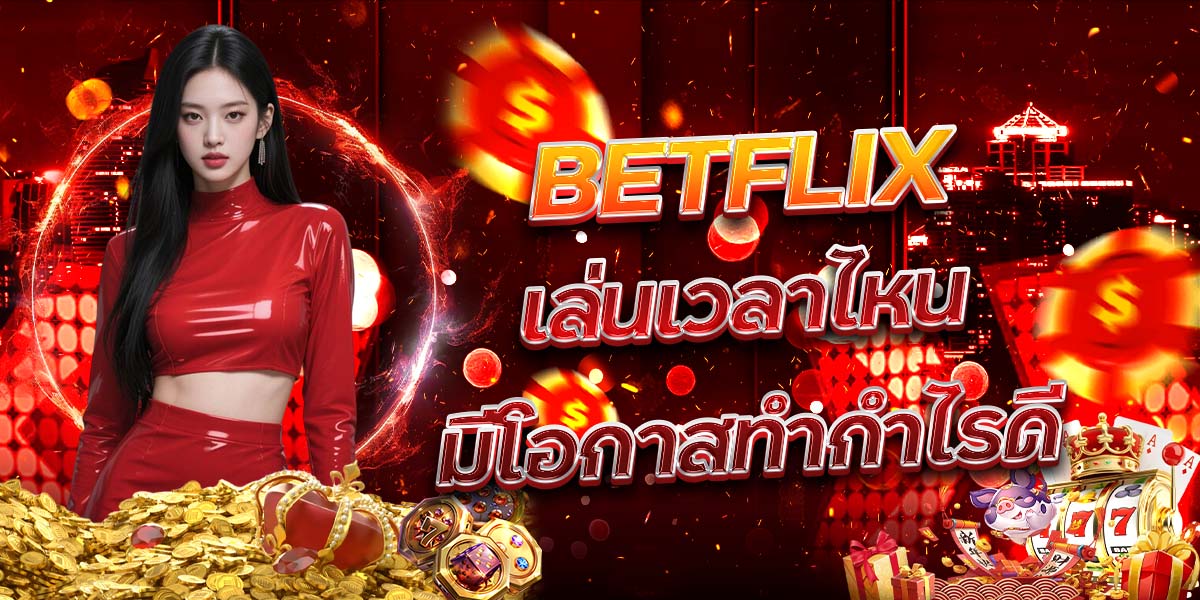 7. BETFLIX เล่นเวลาไหนมีโอกาสทำกำไรดี