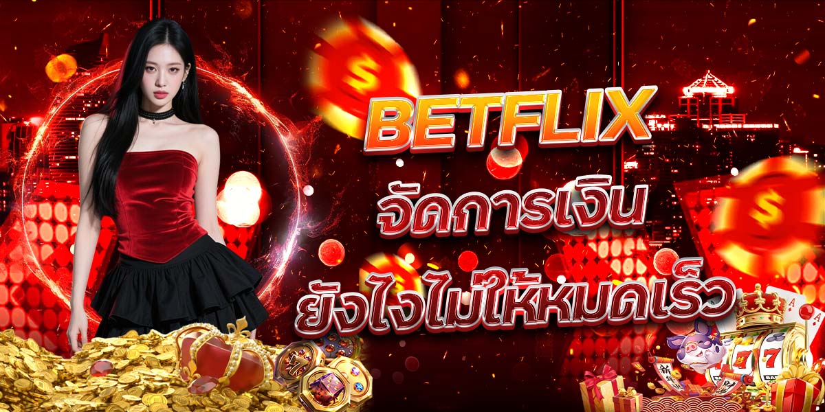 9. BETFLIX จัดการเงินยังไงไม่ให้หมดเร็ว
