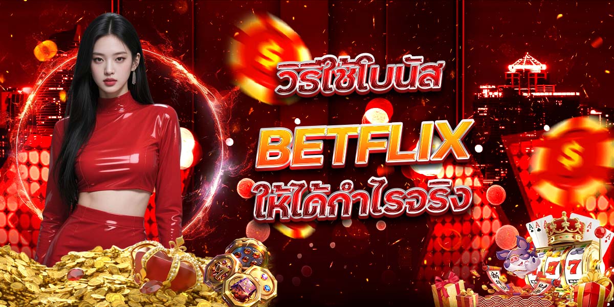 วิธีใช้โบนัส BETFLIX ให้ได้กำไรจริง