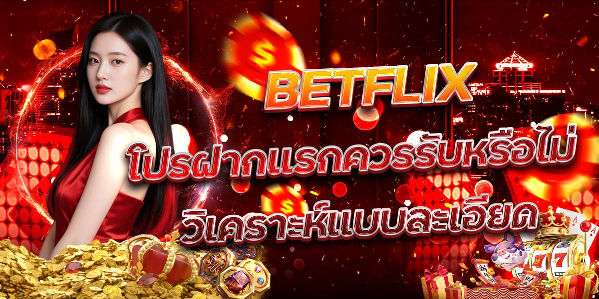 113. BETFLIX โปรฝากแรกควรรับหรือไม่ วิเคราะห์แบบละเอียด
