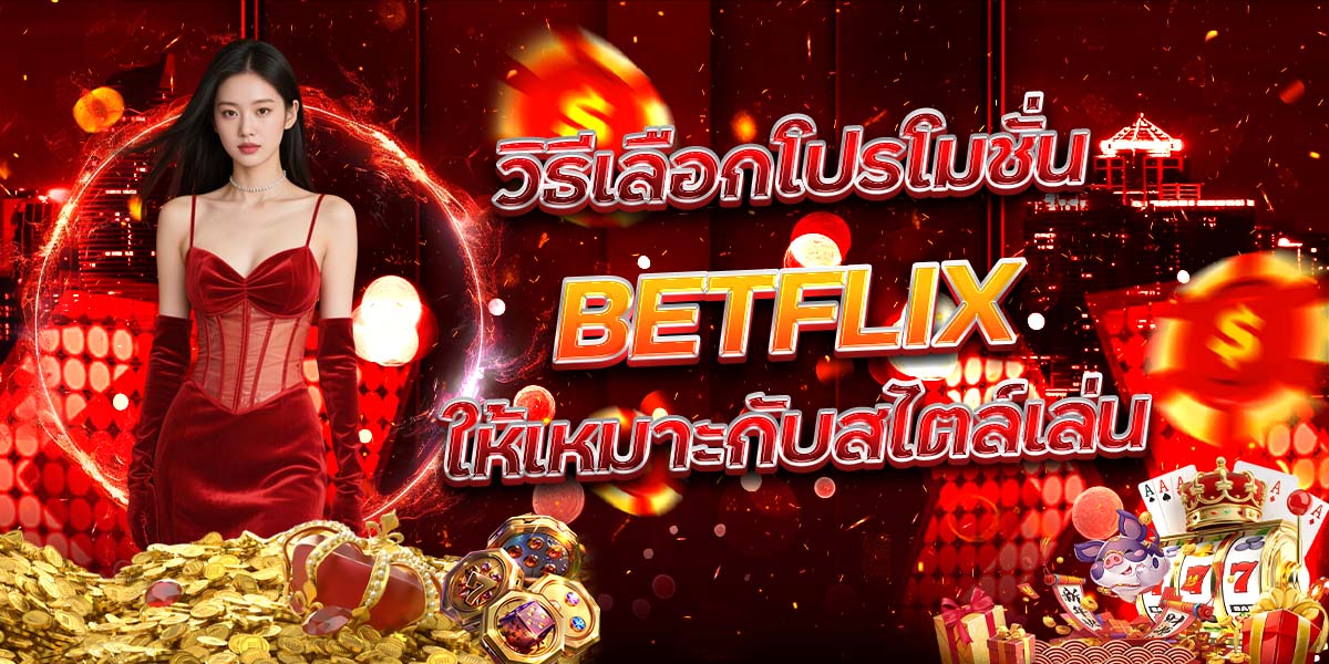 วิธีเลือกโปรโมชั่น BETFLIX ให้เหมาะกับสไตล์เล่น