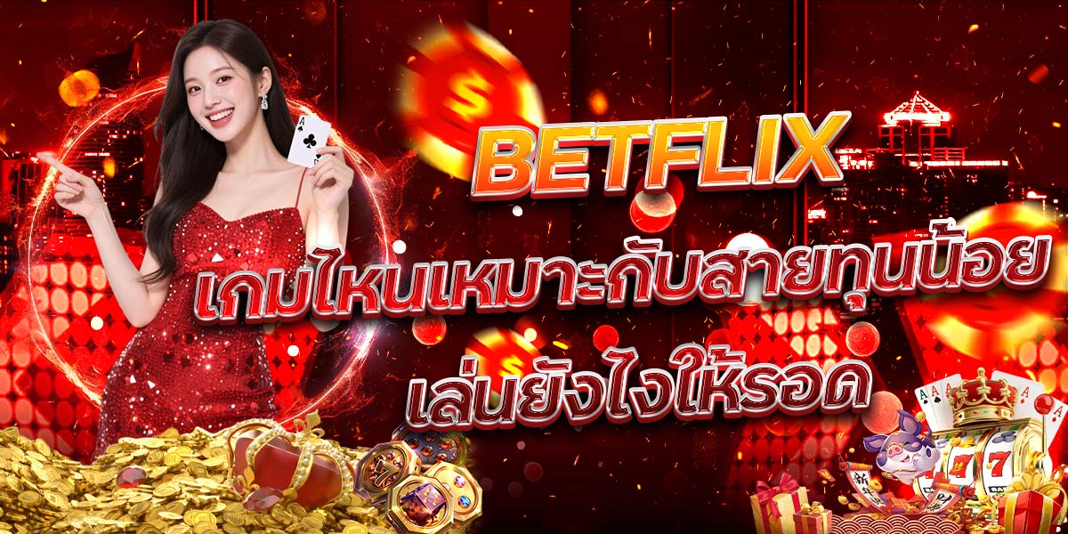 69. BETFLIX เกมไหนเหมาะกับสายทุนน้อย เล่นยังไงให้รอด