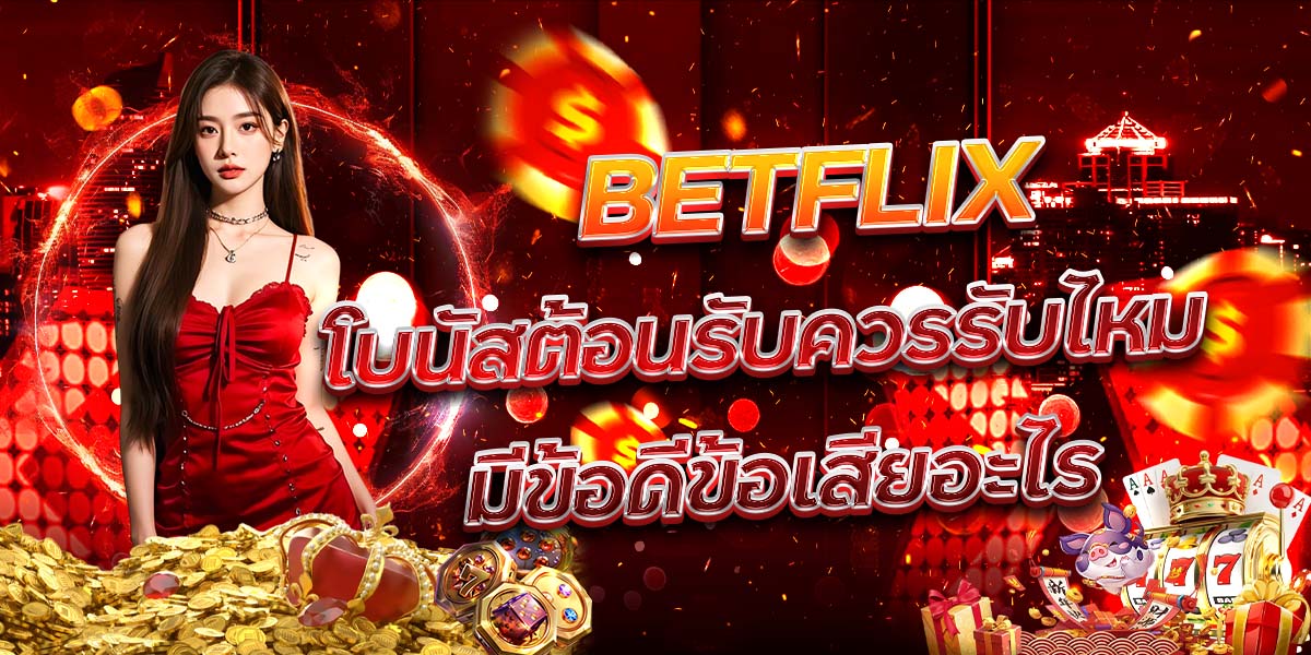 70. BETFLIX โบนัสต้อนรับควรรับไหม มีข้อดีข้อเสียอะไร