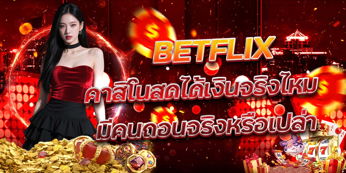 73. BETFLIX คาสิโนสดได้เงินจริงไหม มีคนถอนจริงหรือเปล่า