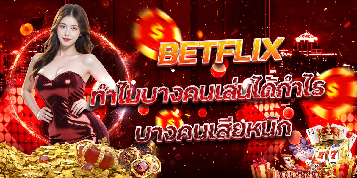 75. BETFLIX ทำไมบางคนเล่นได้กำไร บางคนเสียหนัก
